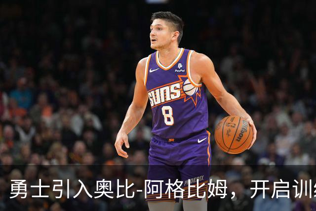 勇士引入奥比-阿格比姆，开启训练营的新篇章