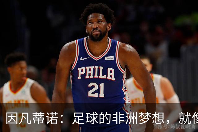 因凡蒂诺：足球的非洲梦想，就像灿烂的阳光，继续照耀！