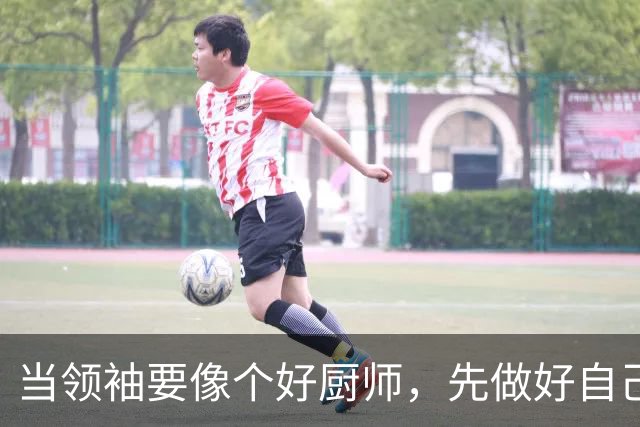 当领袖要像个好厨师，先做好自己的拿手菜