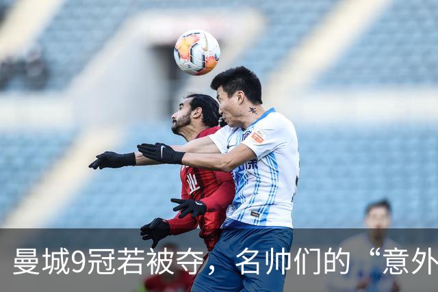 曼城9冠若被夺，名帅们的“意外喜剧