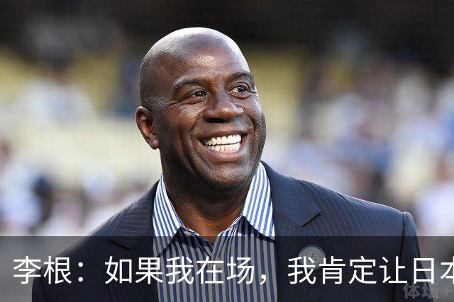 李根：如果我在场，我肯定让日本队“见红