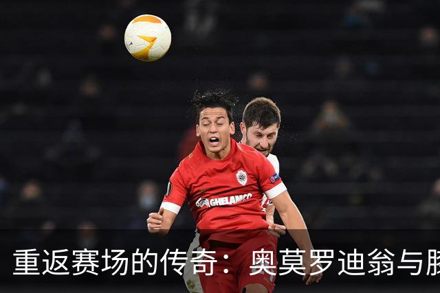 重返赛场的传奇：奥莫罗迪翁与膝盖的斗智斗勇