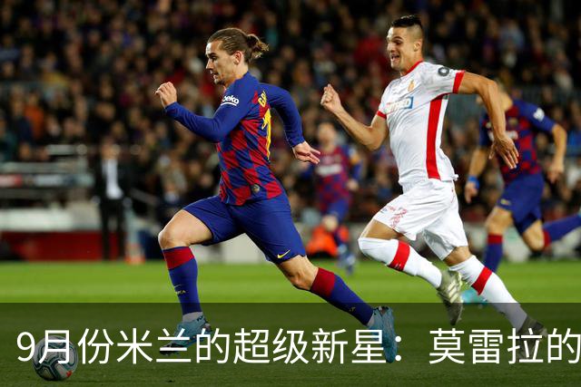 9月份米兰的超级新星：莫雷拉的闪耀时刻！