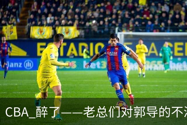 CBA 醉了——老总们对郭导的不满让篮球圈热闹非凡